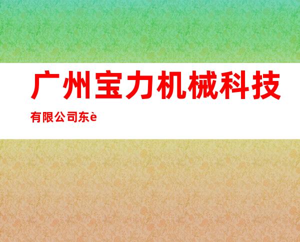 广州宝力机械科技有限公司东莞分公司